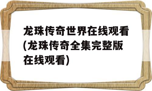 龙珠传奇世界在线观看(龙珠传奇全集完整版在线观看)