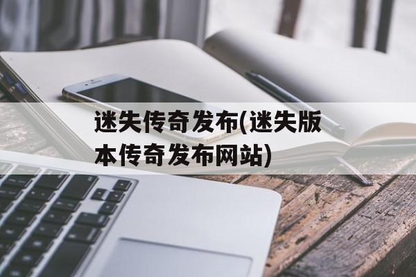 迷失传奇发布(迷失版本传奇发布网站)